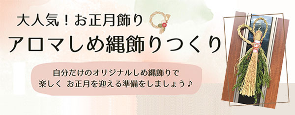 大人気！お正月飾り　アロマしめ縄飾りつくり 自分だけのオリジナルしめ縄飾りで楽しく お正月を迎える準備をしましょう♪