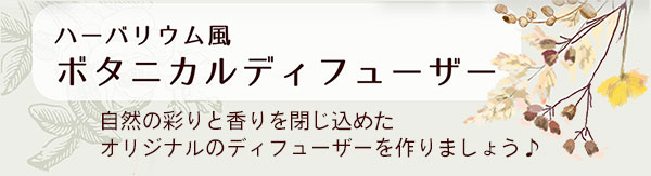 ハーバリウム風ボタニカルディフューザー 自然の彩りと香りを閉じ込めたオリジナルのディフューザーを作りましょう♪